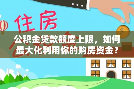 海勃湾公积金贷款额度上限，如何最大化利用你的购房资金？