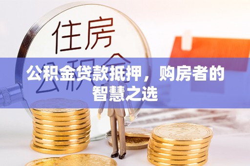 海勃湾公积金贷款抵押，购房者的智慧之选