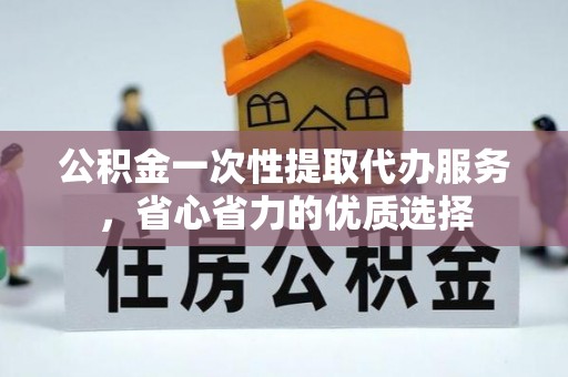 海勃湾公积金一次性提取代办服务，省心省力的优质选择
