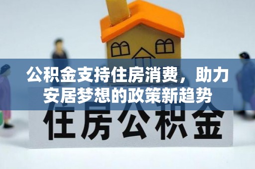 海勃湾公积金支持住房消费，助力安居梦想的政策新趋势