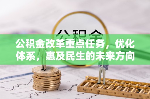 海勃湾公积金改革重点任务，优化体系，惠及民生的未来方向