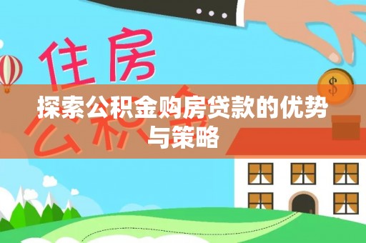 海勃湾探索公积金购房贷款的优势与策略