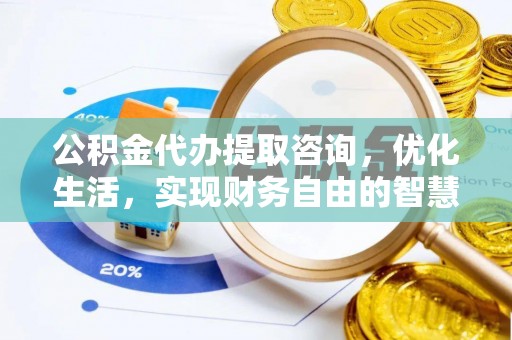 海勃湾公积金代办提取咨询，优化生活，实现财务自由的智慧选择