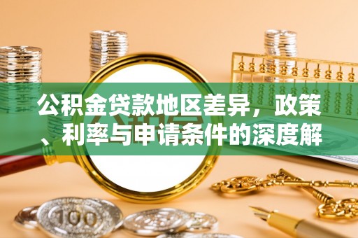 海勃湾公积金贷款地区差异，政策、利率与申请条件的深度解析