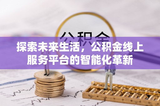 海勃湾探索未来生活，公积金线上服务平台的智能化革新