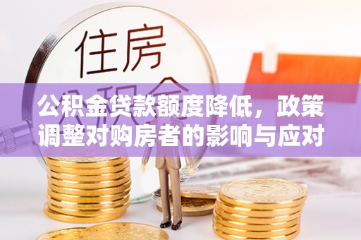 海勃湾公积金贷款额度降低，政策调整对购房者的影响与应对策略