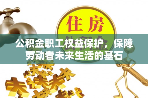 海勃湾公积金职工权益保护，保障劳动者未来生活的基石
