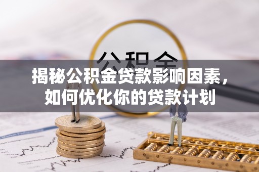 海勃湾揭秘公积金贷款影响因素，如何优化你的贷款计划