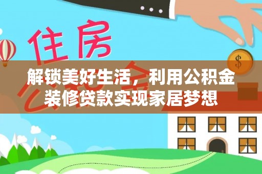 海勃湾解锁美好生活，利用公积金装修贷款实现家居梦想