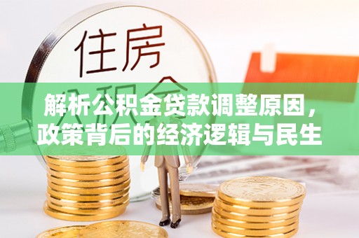 海勃湾解析公积金贷款调整原因，政策背后的经济逻辑与民生影响