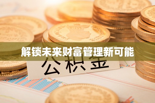 海勃湾解锁未来财富管理新可能