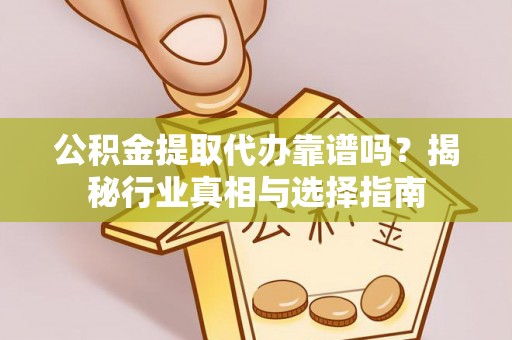 海勃湾公积金提取代办靠谱吗？揭秘行业真相与选择指南