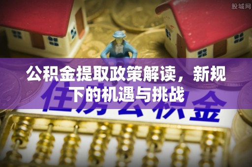 海勃湾公积金提取政策解读，新规下的机遇与挑战