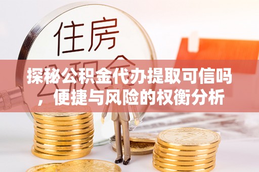 海勃湾探秘公积金代办提取可信吗，便捷与风险的权衡分析