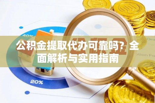 海勃湾公积金提取代办可靠吗？全面解析与实用指南