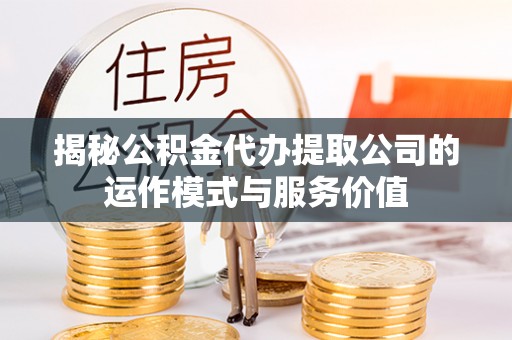 海勃湾揭秘公积金代办提取公司的运作模式与服务价值