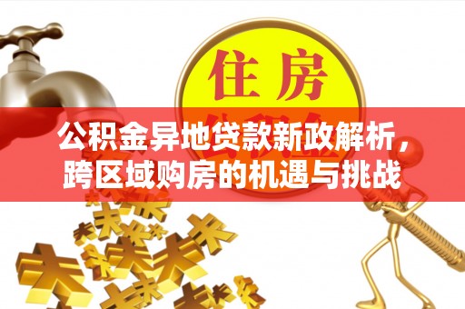 海勃湾公积金异地贷款新政解析，跨区域购房的机遇与挑战