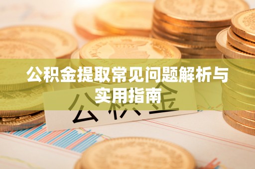 海勃湾公积金提取常见问题解析与实用指南