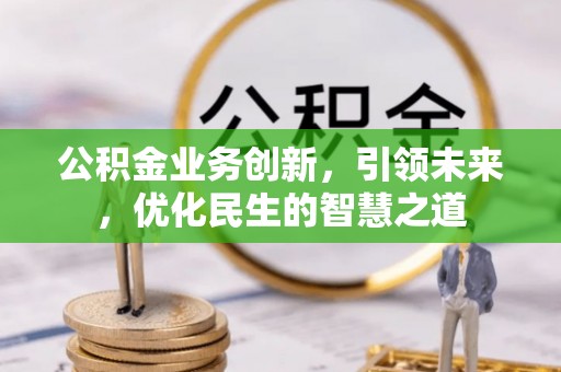 海勃湾公积金业务创新，引领未来，优化民生的智慧之道