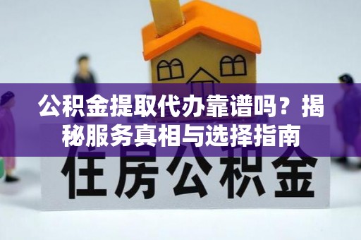 海勃湾公积金提取代办靠谱吗？揭秘服务真相与选择指南