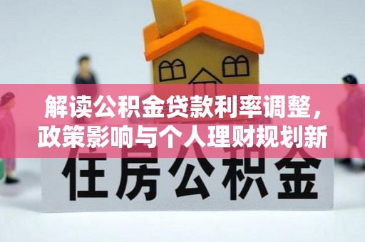 海勃湾解读公积金贷款利率调整，政策影响与个人理财规划新思路