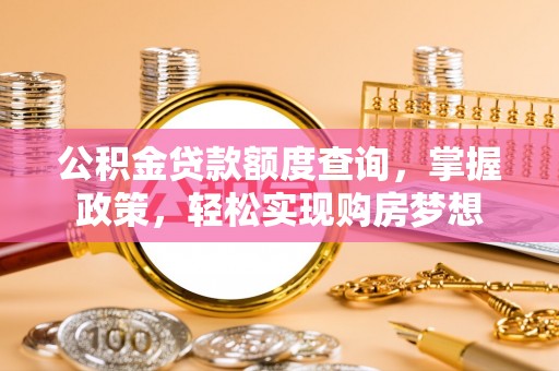 海勃湾公积金贷款额度查询，掌握政策，轻松实现购房梦想