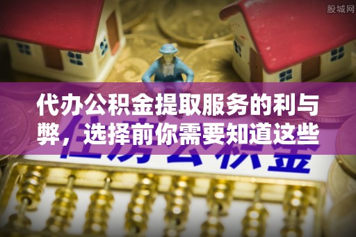 海勃湾代办公积金提取服务的利与弊，选择前你需要知道这些