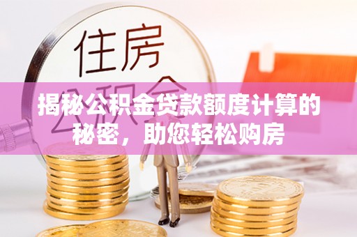 海勃湾揭秘公积金贷款额度计算的秘密，助您轻松购房