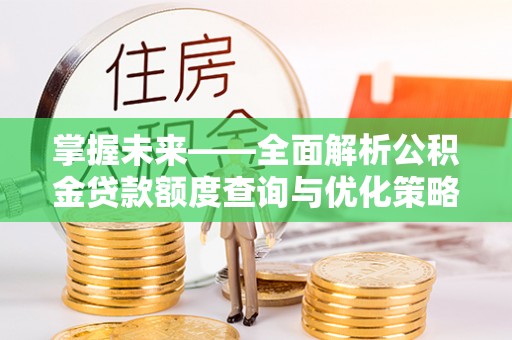 海勃湾掌握未来——全面解析公积金贷款额度查询与优化策略