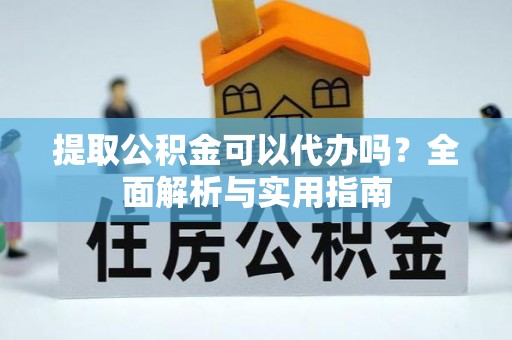 海勃湾提取公积金可以代办吗？全面解析与实用指南