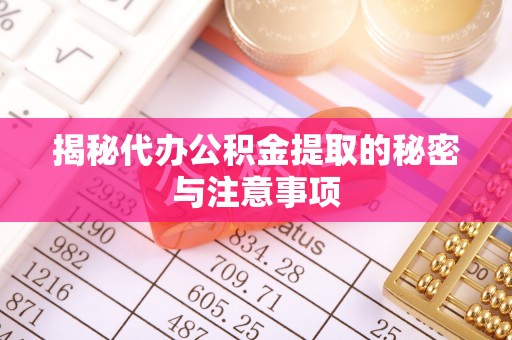 海勃湾揭秘代办公积金提取的秘密与注意事项