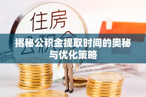 海勃湾揭秘公积金提取时间的奥秘与优化策略