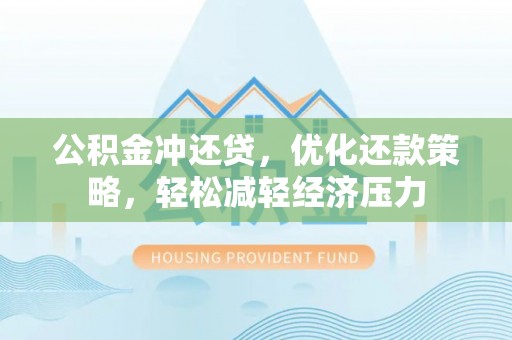 海勃湾公积金冲还贷，优化还款策略，轻松减轻经济压力