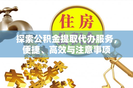 海勃湾探索公积金提取代办服务，便捷、高效与注意事项