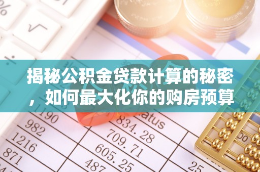 海勃湾揭秘公积金贷款计算的秘密，如何最大化你的购房预算