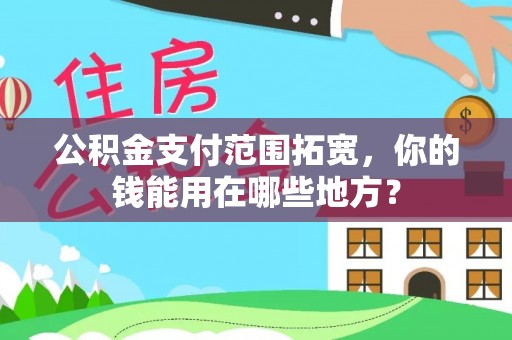 海勃湾公积金支付范围拓宽，你的钱能用在哪些地方？
