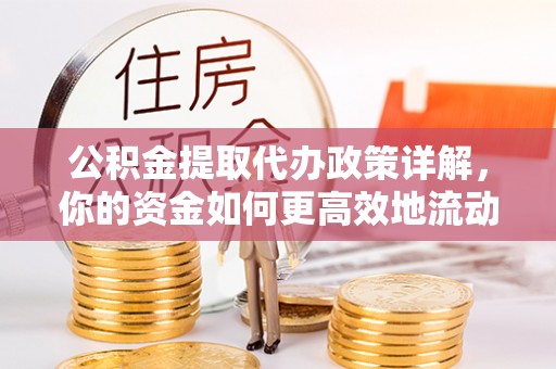 海勃湾公积金提取代办政策详解，你的资金如何更高效地流动