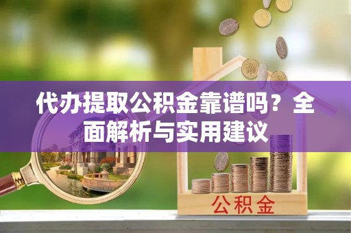 海勃湾代办提取公积金靠谱吗？全面解析与实用建议