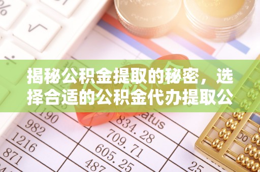 海勃湾揭秘公积金提取的秘密，选择合适的公积金代办提取公司是关键