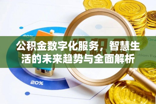 海勃湾公积金数字化服务，智慧生活的未来趋势与全面解析