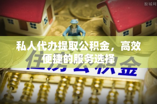 海勃湾私人代办提取公积金，高效便捷的服务选择