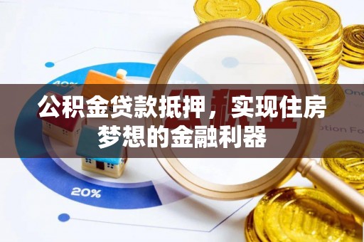 海勃湾公积金贷款抵押，实现住房梦想的金融利器