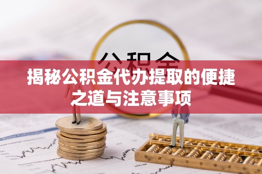 海勃湾揭秘公积金代办提取的便捷之道与注意事项