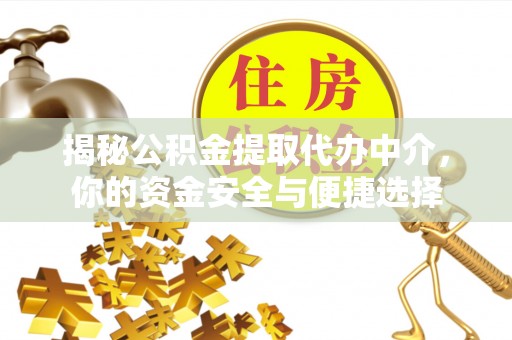 海勃湾揭秘公积金提取代办中介，你的资金安全与便捷选择