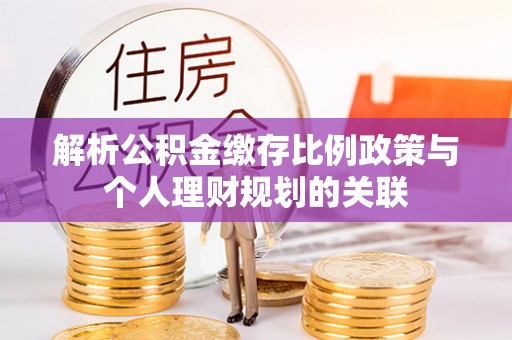 海勃湾解析公积金缴存比例政策与个人理财规划的关联