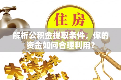 海勃湾解析公积金提取条件，你的资金如何合理利用？