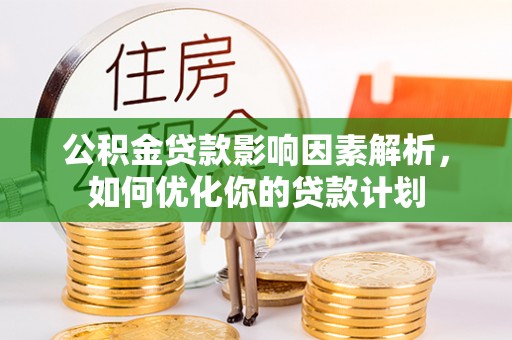 海勃湾公积金贷款影响因素解析，如何优化你的贷款计划