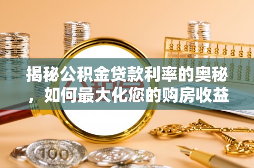 海勃湾揭秘公积金贷款利率的奥秘，如何最大化您的购房收益