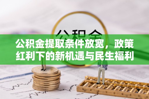 海勃湾公积金提取条件放宽，政策红利下的新机遇与民生福利