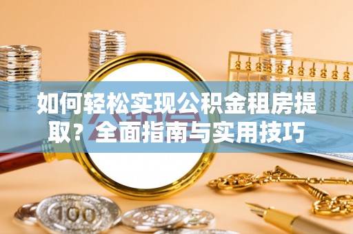 海勃湾如何轻松实现公积金租房提取？全面指南与实用技巧